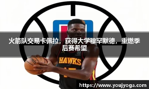 火箭队交易卡佩拉，获得大学穆罕默德，重燃季后赛希望
