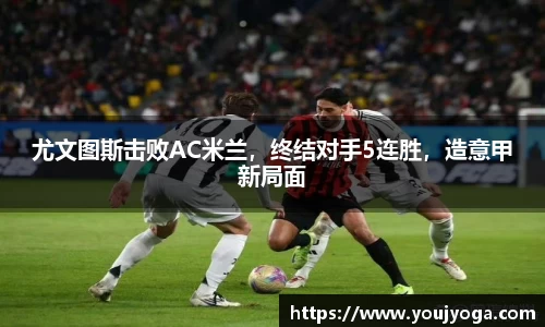 尤文图斯击败AC米兰，终结对手5连胜，造意甲新局面