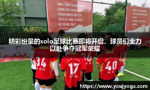 精彩纷呈的solo足球比赛即将开启，球员们全力以赴争夺冠军荣耀