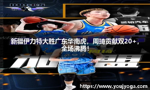 新疆伊力特大胜广东华南虎，周琦贡献双20+，全场沸腾！