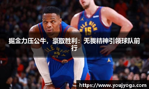 掘金力压公牛，豪取胜利：无畏精神引领球队前行