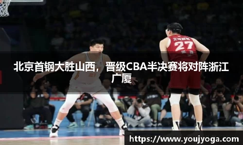 北京首钢大胜山西，晋级CBA半决赛将对阵浙江广厦