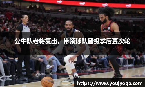 公牛队老将复出，带领球队晋级季后赛次轮