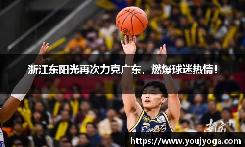 浙江东阳光再次力克广东，燃爆球迷热情！