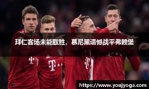 拜仁客场未能取胜，慕尼黑遗憾战平弗赖堡