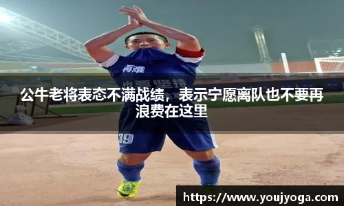 公牛老将表态不满战绩，表示宁愿离队也不要再浪费在这里