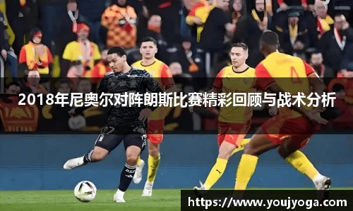 2018年尼奥尔对阵朗斯比赛精彩回顾与战术分析