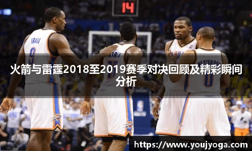 火箭与雷霆2018至2019赛季对决回顾及精彩瞬间分析