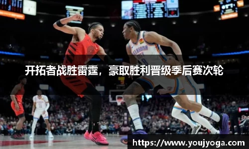 开拓者战胜雷霆，豪取胜利晋级季后赛次轮