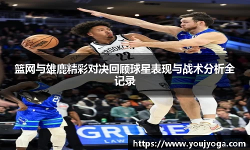 篮网与雄鹿精彩对决回顾球星表现与战术分析全记录