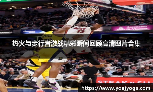 热火与步行者激战精彩瞬间回顾高清图片合集