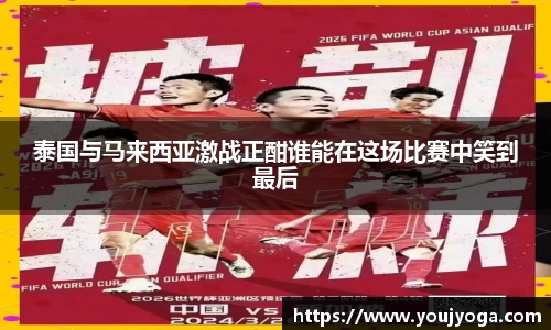 泰国与马来西亚激战正酣谁能在这场比赛中笑到最后