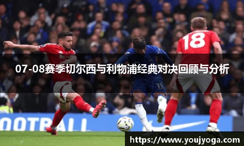 07-08赛季切尔西与利物浦经典对决回顾与分析