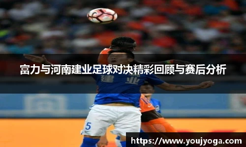 富力与河南建业足球对决精彩回顾与赛后分析