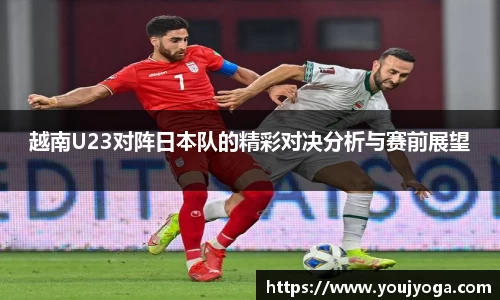 越南U23对阵日本队的精彩对决分析与赛前展望