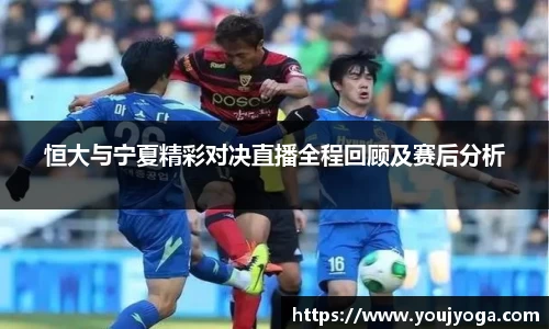 恒大与宁夏精彩对决直播全程回顾及赛后分析
