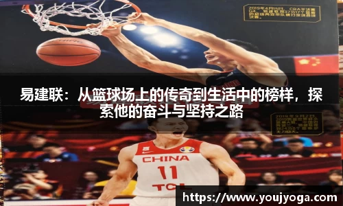 易建联：从篮球场上的传奇到生活中的榜样，探索他的奋斗与坚持之路
