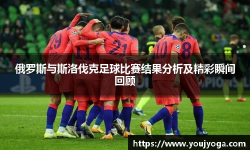 俄罗斯与斯洛伐克足球比赛结果分析及精彩瞬间回顾