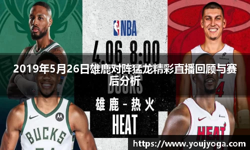 2019年5月26日雄鹿对阵猛龙精彩直播回顾与赛后分析