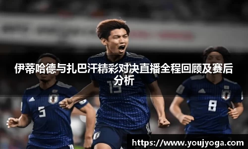 伊蒂哈德与扎巴汗精彩对决直播全程回顾及赛后分析